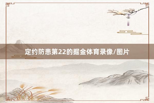 定约防患第22的掘金体育录像/图片