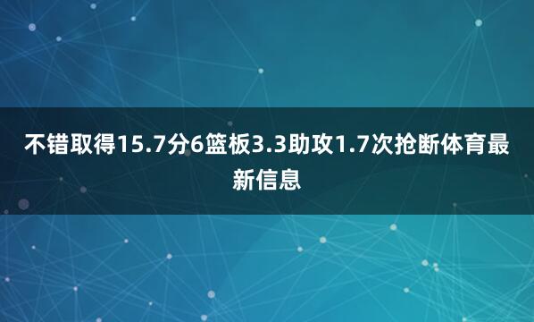 不错取得15.7分6篮板3.3助攻1.7次抢断体育最新信息