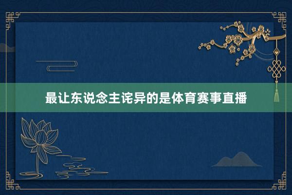 最让东说念主诧异的是体育赛事直播