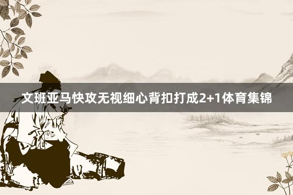 文班亚马快攻无视细心背扣打成2+1体育集锦
