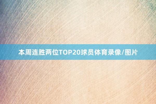 本周连胜两位TOP20球员体育录像/图片