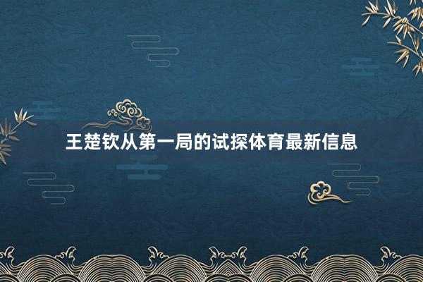 王楚钦从第一局的试探体育最新信息