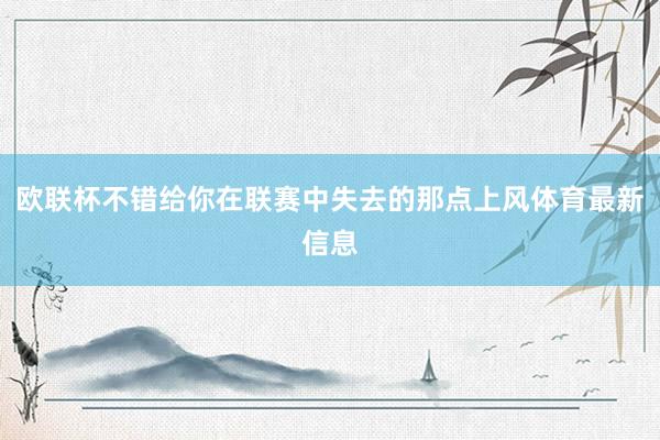 欧联杯不错给你在联赛中失去的那点上风体育最新信息