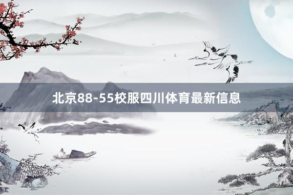 北京88-55校服四川体育最新信息