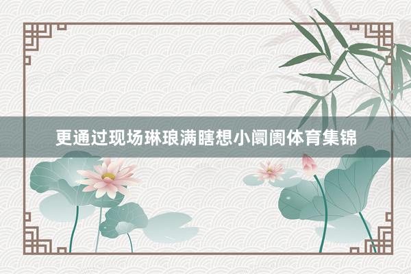 更通过现场琳琅满瞎想小阛阓体育集锦