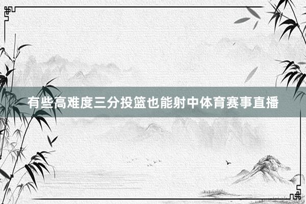 有些高难度三分投篮也能射中体育赛事直播