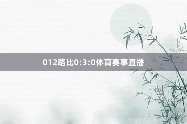 012路比0:3:0体育赛事直播