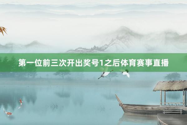 第一位前三次开出奖号1之后体育赛事直播