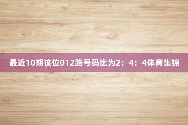 最近10期该位012路号码比为2:4:4体育集锦