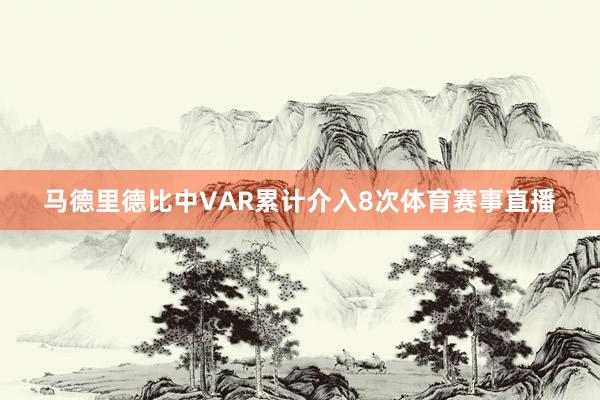 马德里德比中VAR累计介入8次体育赛事直播