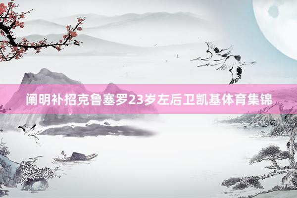 阐明补招克鲁塞罗23岁左后卫凯基体育集锦