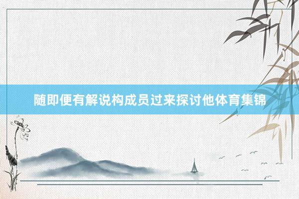 随即便有解说构成员过来探讨他体育集锦