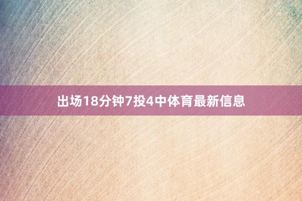 出场18分钟7投4中体育最新信息
