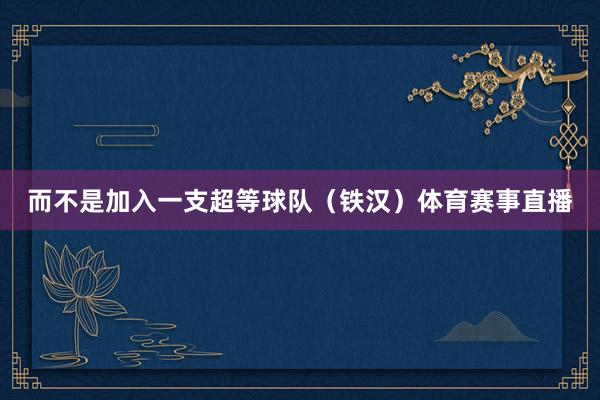 而不是加入一支超等球队（铁汉）体育赛事直播