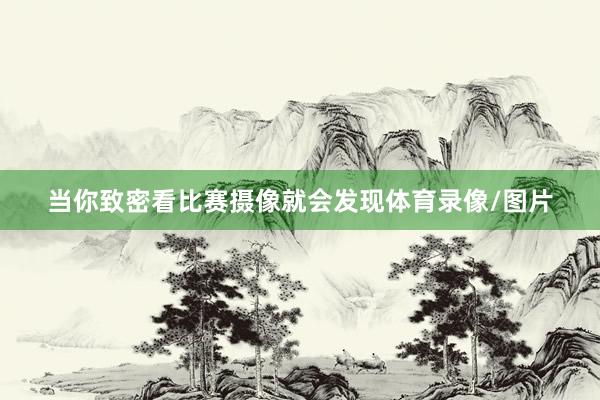 当你致密看比赛摄像就会发现体育录像/图片