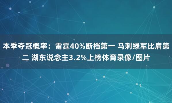 本季夺冠概率：雷霆40%断档第一 马刺绿军比肩第二 湖东说念主3.2%上榜体育录像/图片