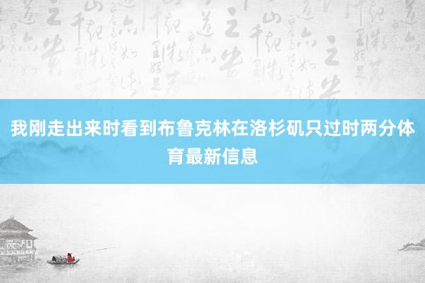 我刚走出来时看到布鲁克林在洛杉矶只过时两分体育最新信息