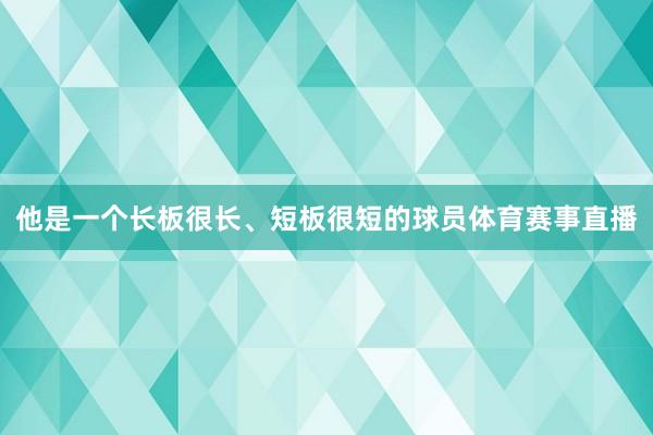 他是一个长板很长、短板很短的球员体育赛事直播