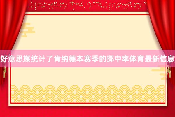 好意思媒统计了肯纳德本赛季的掷中率体育最新信息