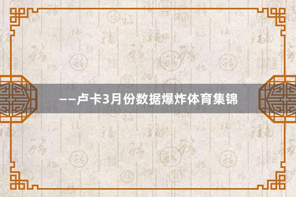——卢卡3月份数据爆炸体育集锦