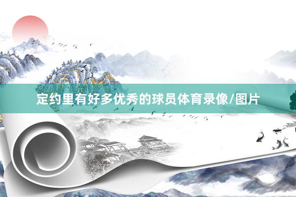定约里有好多优秀的球员体育录像/图片
