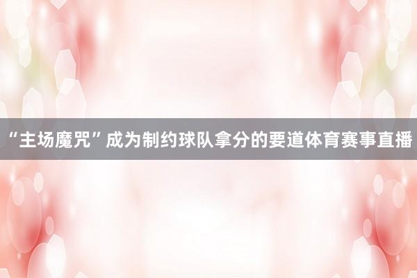 “主场魔咒”成为制约球队拿分的要道体育赛事直播