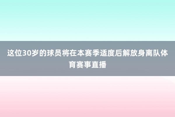 这位30岁的球员将在本赛季适度后解放身离队体育赛事直播