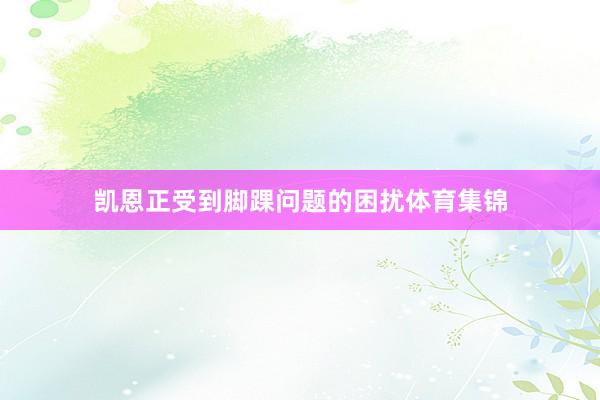 凯恩正受到脚踝问题的困扰体育集锦