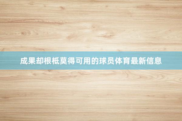 成果却根柢莫得可用的球员体育最新信息