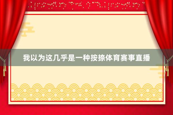 我以为这几乎是一种按捺体育赛事直播