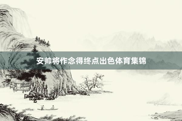 安帅将作念得终点出色体育集锦