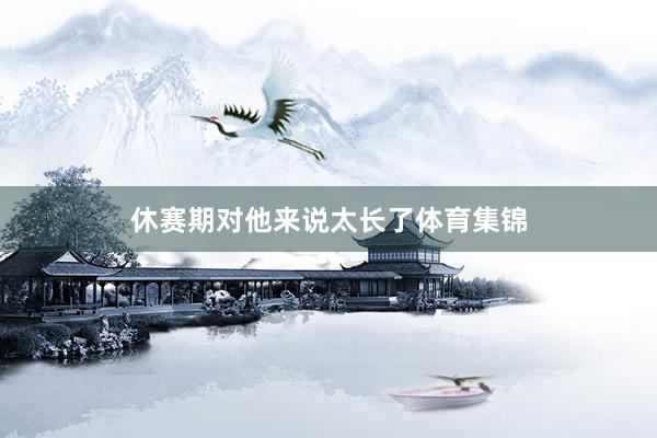 休赛期对他来说太长了体育集锦