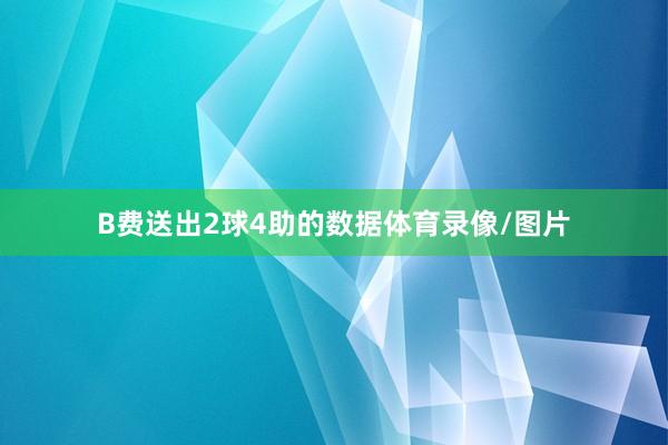 B费送出2球4助的数据体育录像/图片