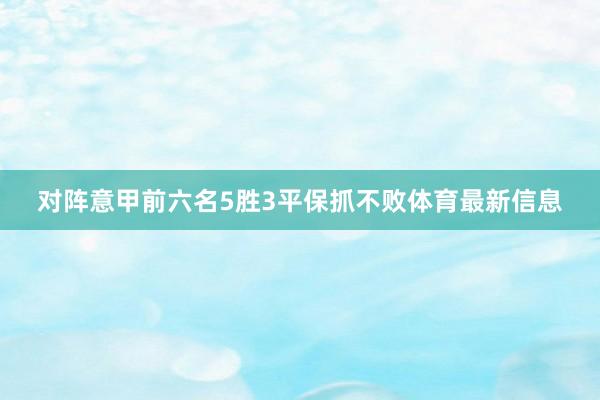 对阵意甲前六名5胜3平保抓不败体育最新信息