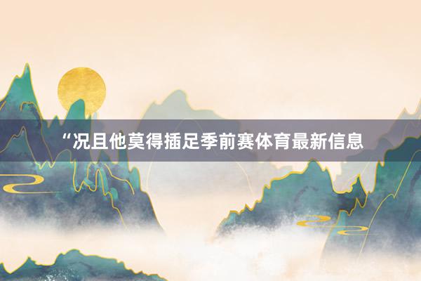 “况且他莫得插足季前赛体育最新信息
