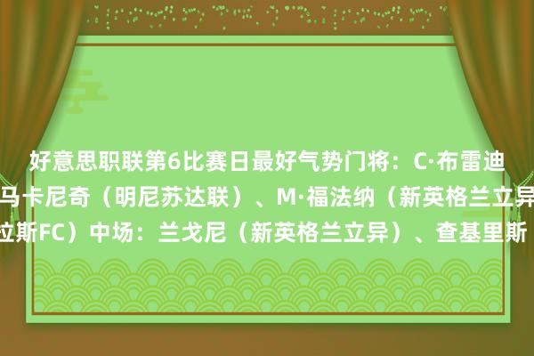 好意思职联第6比赛日最好气势门将：C·布雷迪（芝加哥火焰）后卫：马卡尼奇（明尼苏达联）、M·福法纳（新英格兰立异）、乌尔霍希德（达拉斯FC）中场：兰戈尼（新英格兰立异）、查基里斯（圣何塞地震）、伯哈尔特（温哥华白浪）、戈佐（皇家盐湖城）时尚：博安加（洛杉矶FC）、阿布·阿里（哥伦布机员）、孙兴慜（洛杉矶FC）替补：洛里（洛杉矶FC）、莫斯克拉（波特兰伐木匠）、卡利斯坎（皇家盐湖城）、阿尔夫斯坦是（哥伦布机员）、罗斯罗克（西雅图海湾东谈主）、扎哈（夏洛特FC）、梅西（迈阿密外洋）、萨金特（多伦多FC）、普雷斯顿·贾德（圣何塞地震）主帅：多斯桑托斯（洛杉矶FC）    体育赛事直播