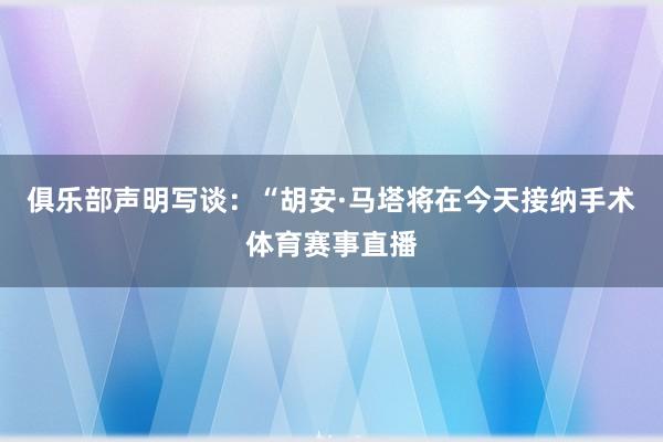 俱乐部声明写谈：“胡安·马塔将在今天接纳手术体育赛事直播