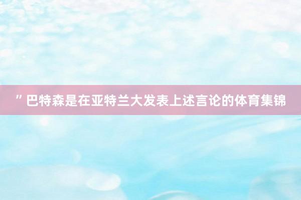 ”巴特森是在亚特兰大发表上述言论的体育集锦