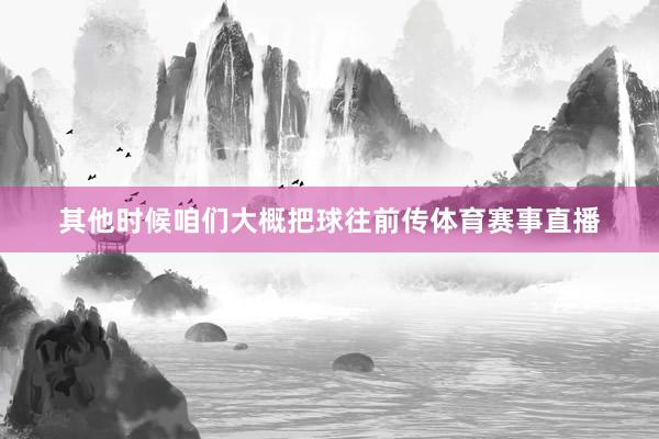其他时候咱们大概把球往前传体育赛事直播