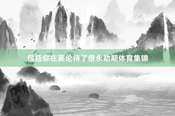 包括你在英伦待了很永劫期体育集锦