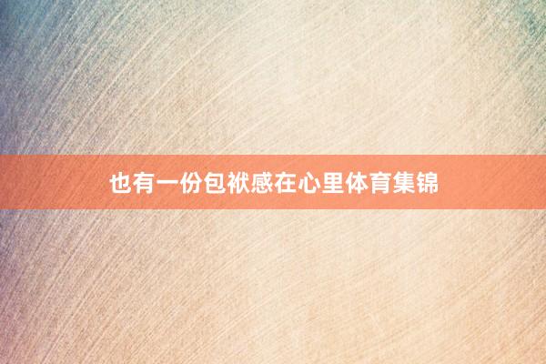 也有一份包袱感在心里体育集锦