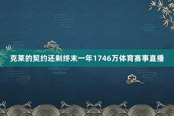克莱的契约还剩终末一年1746万体育赛事直播