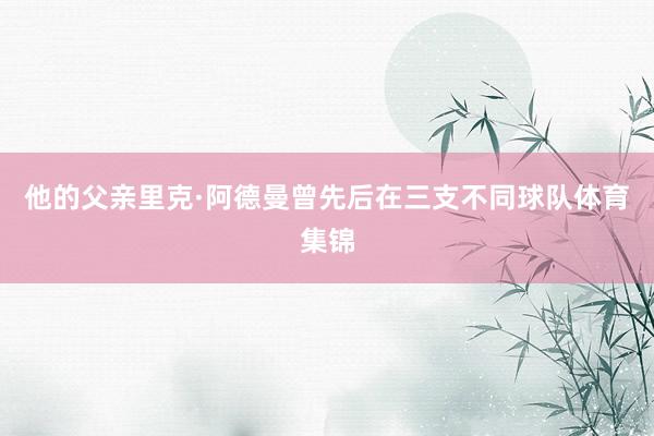 他的父亲里克·阿德曼曾先后在三支不同球队体育集锦