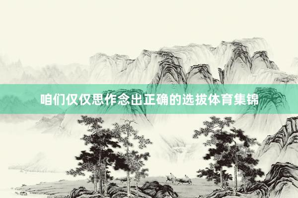 咱们仅仅思作念出正确的选拔体育集锦