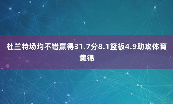杜兰特场均不错赢得31.7分8.1篮板4.9助攻体育集锦