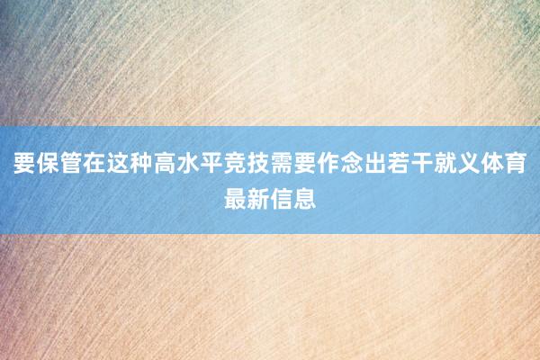 要保管在这种高水平竞技需要作念出若干就义体育最新信息