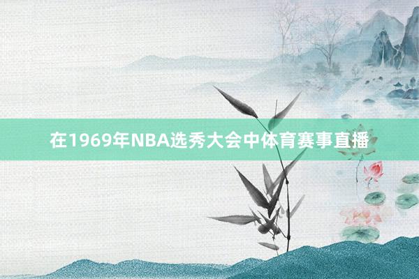 在1969年NBA选秀大会中体育赛事直播