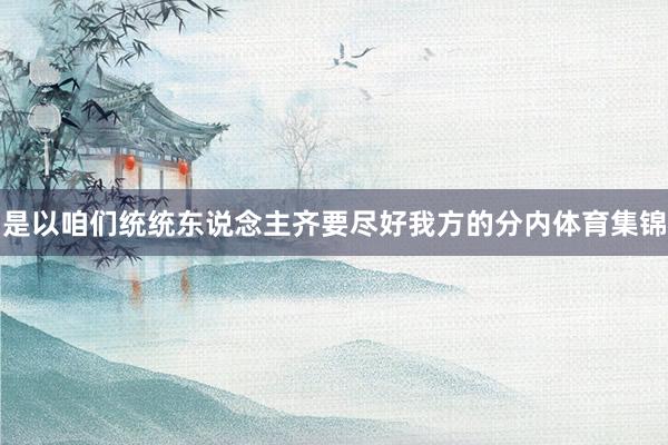 是以咱们统统东说念主齐要尽好我方的分内体育集锦