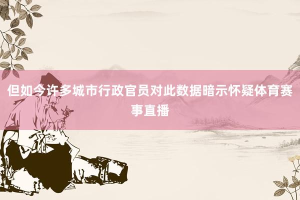 但如今许多城市行政官员对此数据暗示怀疑体育赛事直播