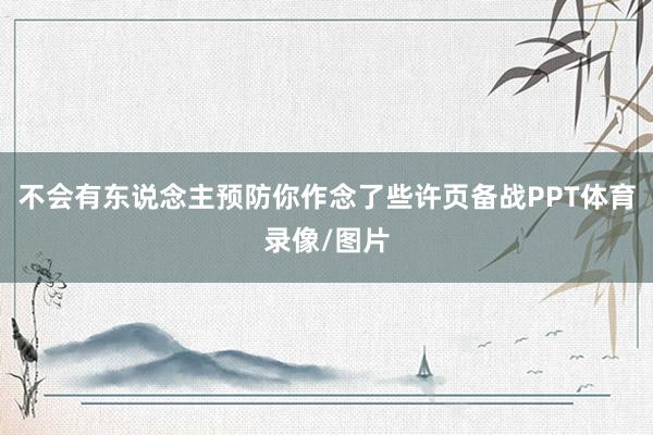 不会有东说念主预防你作念了些许页备战PPT体育录像/图片